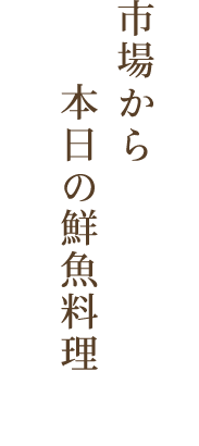 市場から本日の鮮魚料理