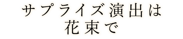 サプライズ演出は花束で